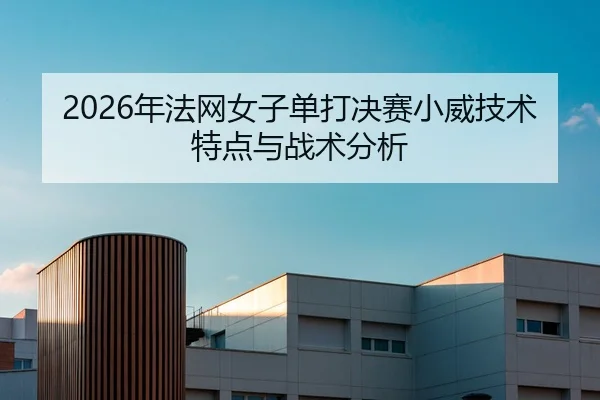 2026年法网女子单打决赛小威技术特点与战术分析