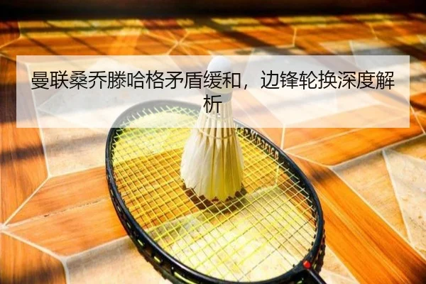 曼联桑乔滕哈格矛盾缓和，边锋轮换深度解析