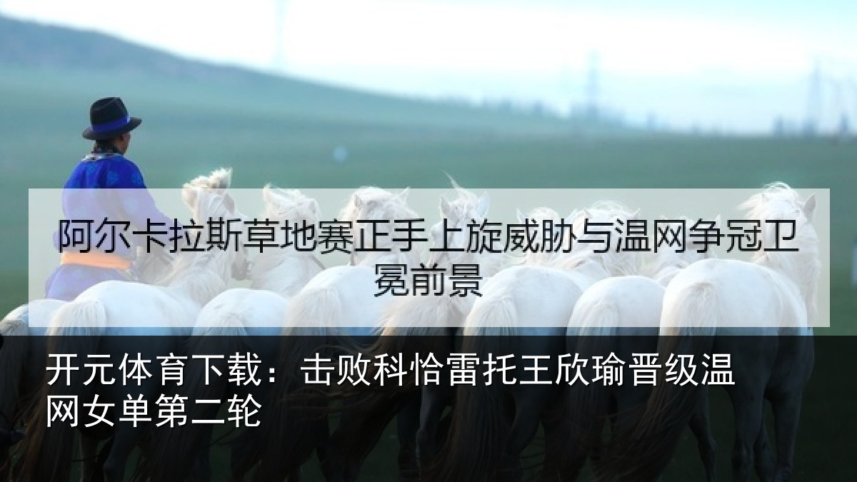开元体育下载：击败相关情况级温网女单第二轮