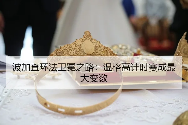 波加查环法卫冕之路：温格高计时赛成最大变数