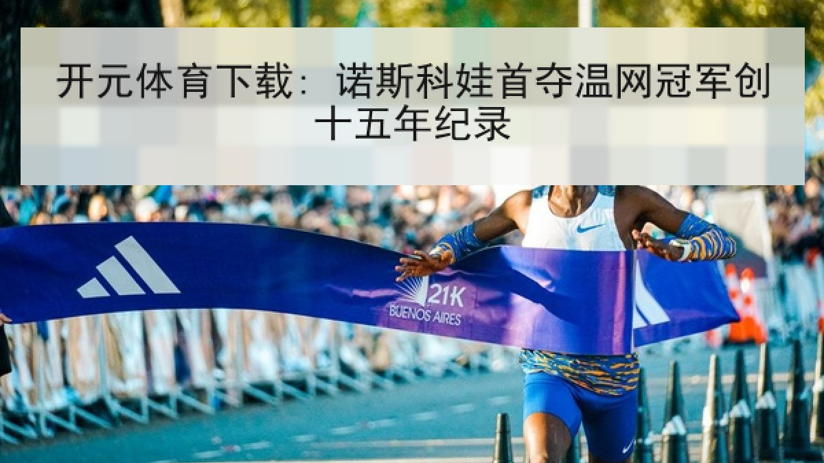 开元体育下载: 诺斯科娃首夺温网冠军创十五年纪录