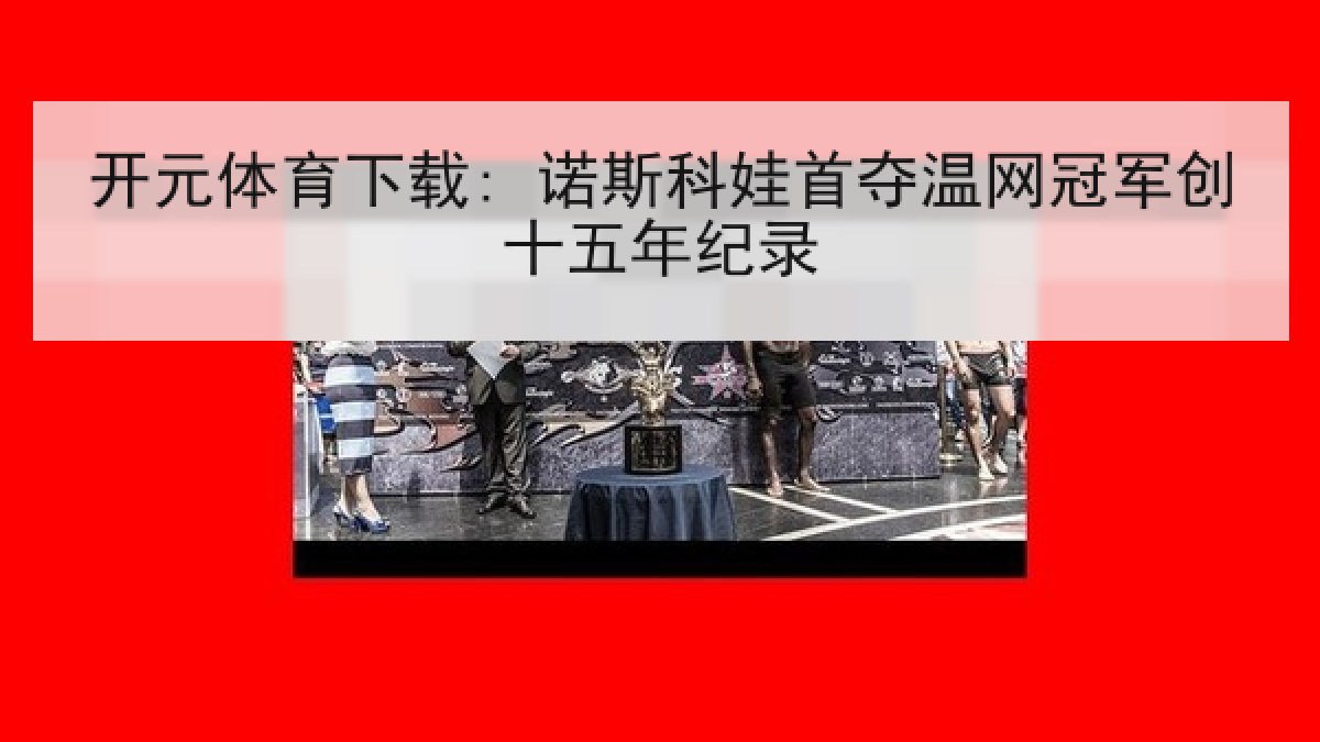 开元体育下载: 诺斯科娃首夺温网冠军创十五年纪录