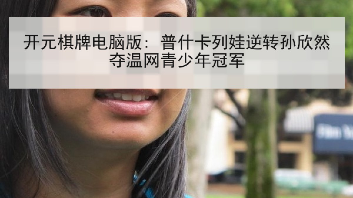 开元棋牌电脑版: 普什卡列娃逆转孙欣然夺温网青少年冠军 开元棋牌电脑版: 普什卡列娃逆转孙欣然夺温网青少年冠军