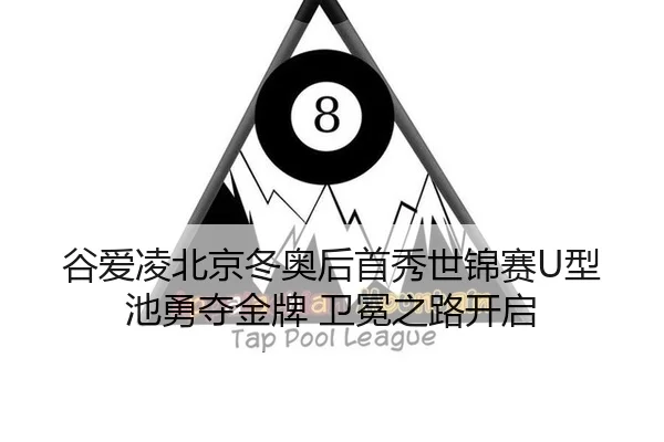 谷爱凌北京冬奥后首秀世锦赛U型池勇夺金牌 卫冕之路开启