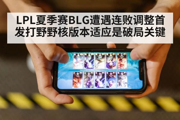 LPL夏季赛BLG遭遇连败调整首发打野野核版本适应是破局关键