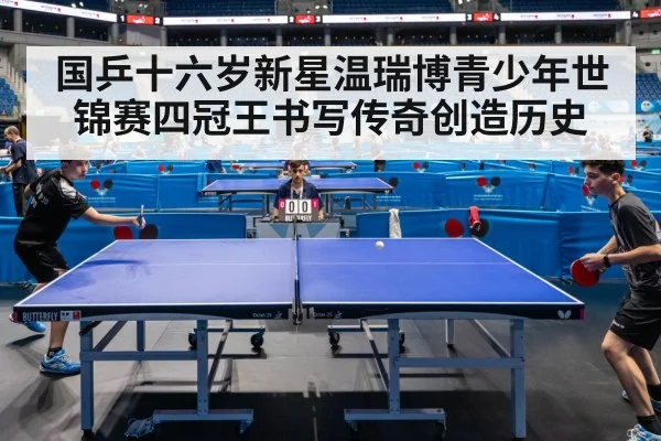 国乒十六岁新星温瑞博青少年世锦赛四冠王书写传奇创造历史