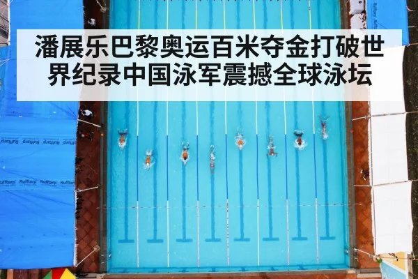 潘展乐巴黎奥运百米夺金打破世界纪录中国泳军震撼全球泳坛