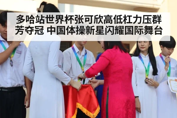 多哈站世界杯张可欣高低杠力压群芳夺冠 中国体操新星闪耀国际舞台