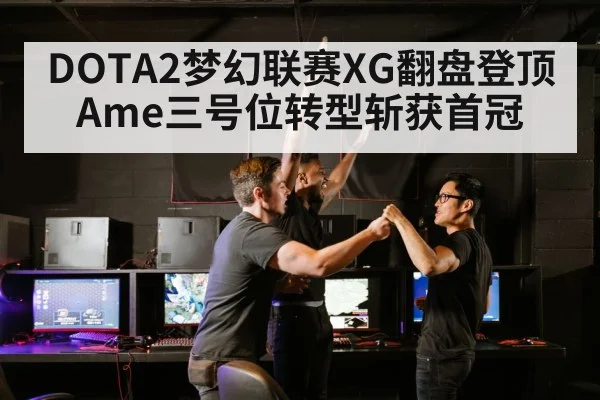 DOTA2梦幻联赛XG翻盘登顶 Ame三号位转型斩获首冠