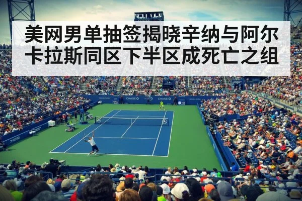 美网男单抽签揭晓辛纳与阿尔卡拉斯同区下半区成死亡之组